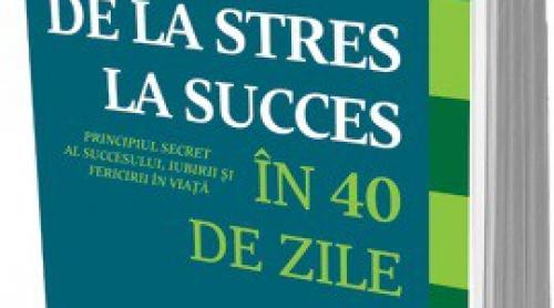 De la stres la succes în 40 de zile. Un program unic pentru dobândirea succesului